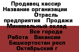 Продавец-кассир › Название организации ­ Prisma › Отрасль предприятия ­ Продажи › Минимальный оклад ­ 23 000 - Все города Работа » Вакансии   . Башкортостан респ.,Октябрьский г.